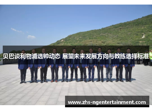 贝巴谈利物浦选帅动态 展望未来发展方向与教练选择标准